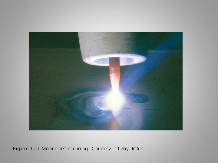 Figure 16 -10 Melting first occurring. Courtesy of Larry Jeffus. 