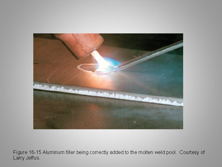 Figure 16 -15 Aluminum filler being correctly added to the molten weld pool. Courtesy
