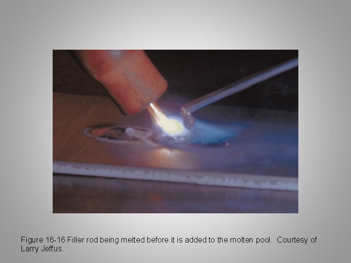 Figure 16 -16 Filler rod being melted before it is added to the molten