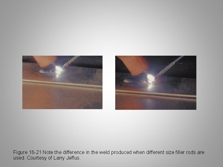 Figure 16 -21 Note the difference in the weld produced when different size filler