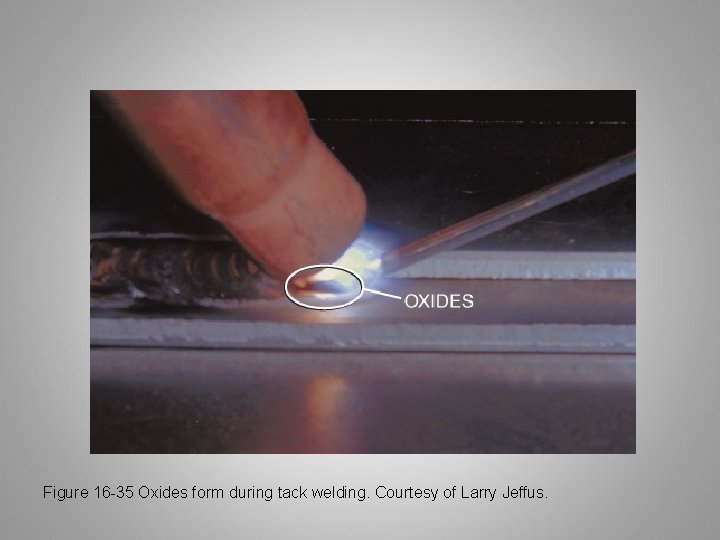 Figure 16 -35 Oxides form during tack welding. Courtesy of Larry Jeffus. 