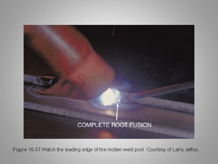 Figure 16 -37 Watch the leading edge of the molten weld pool. Courtesy of