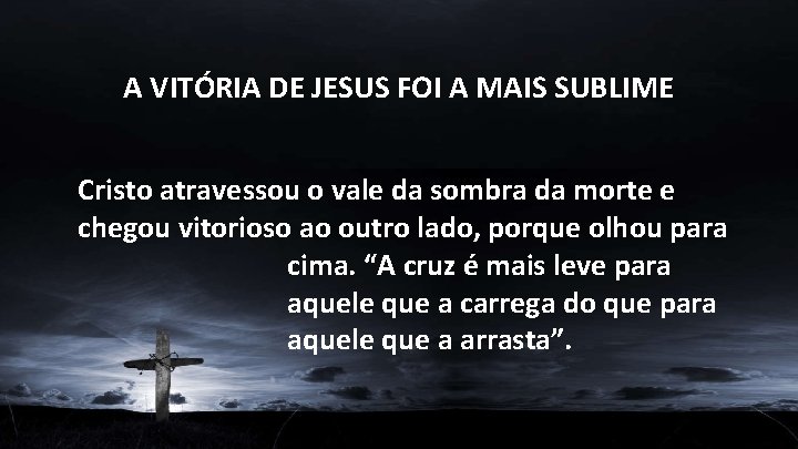 A VITÓRIA DE JESUS FOI A MAIS SUBLIME Cristo atravessou o vale da sombra