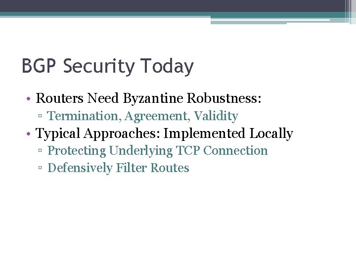BGP Security Today • Routers Need Byzantine Robustness: ▫ Termination, Agreement, Validity • Typical