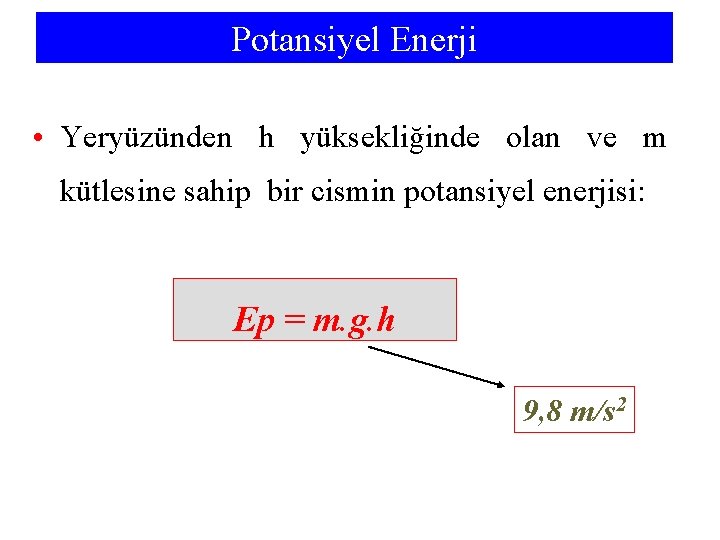 Potansiyel Enerji • Yeryüzünden h yüksekliğinde olan ve m kütlesine sahip bir cismin potansiyel