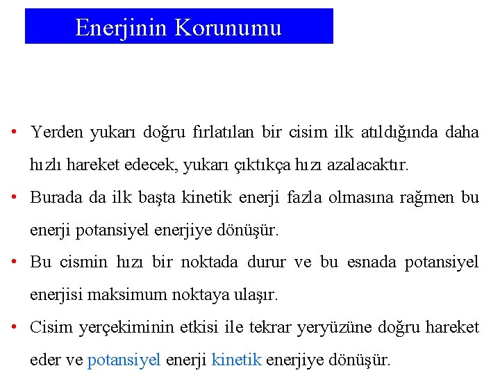 Enerjinin Korunumu • Yerden yukarı doğru fırlatılan bir cisim ilk atıldığında daha hızlı hareket