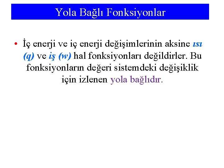 Yola Bağlı Fonksiyonlar • İç enerji ve iç enerji değişimlerinin aksine ısı (q) ve