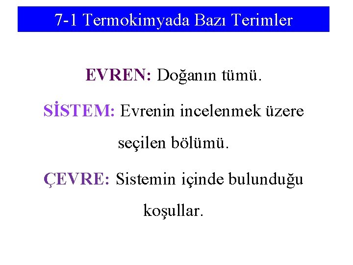 7 -1 Termokimyada Bazı Terimler EVREN: Doğanın tümü. SİSTEM: Evrenin incelenmek üzere seçilen bölümü.