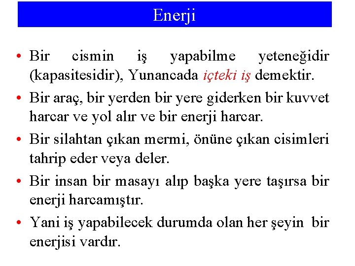 Enerji • Bir cismin iş yapabilme yeteneğidir (kapasitesidir), Yunancada içteki iş demektir. • Bir