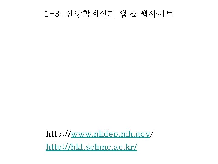 1 -3. 신장학계산기 앱 & 웹사이트 http: //www. nkdep. nih. gov/ http: //hkl. schmc.