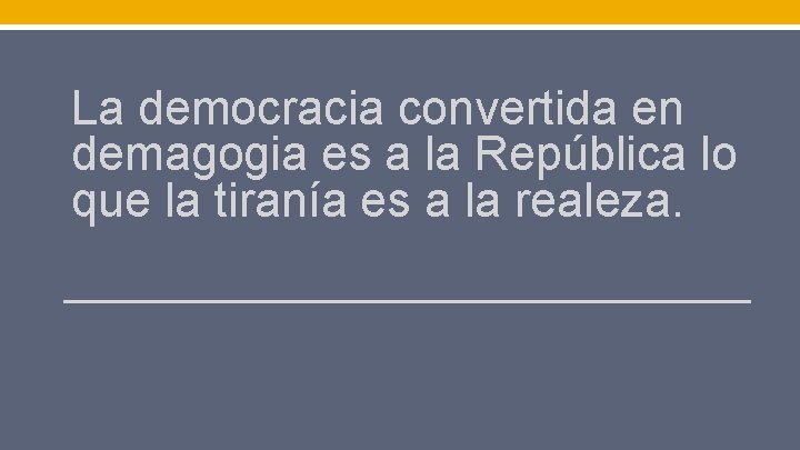 La democracia convertida en demagogia es a la República lo que la tiranía es