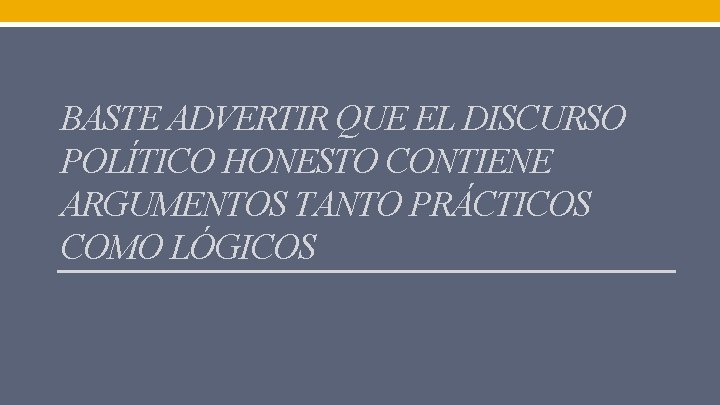 BASTE ADVERTIR QUE EL DISCURSO POLÍTICO HONESTO CONTIENE ARGUMENTOS TANTO PRÁCTICOS COMO LÓGICOS 
