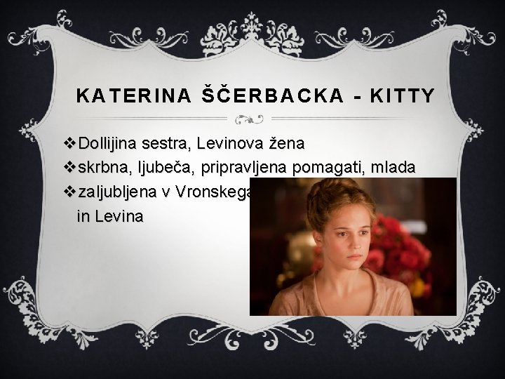 KATERINA ŠČERBACKA - KITTY v. Dollijina sestra, Levinova žena vskrbna, ljubeča, pripravljena pomagati, mlada