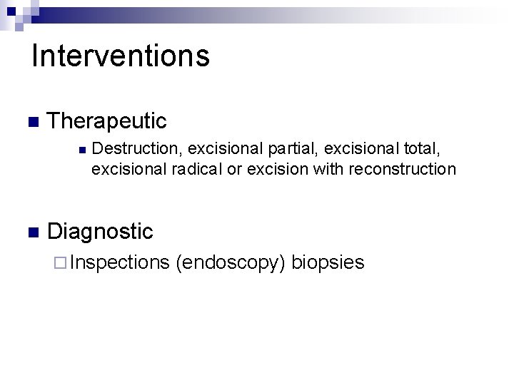 Interventions n Therapeutic n n Destruction, excisional partial, excisional total, excisional radical or excision