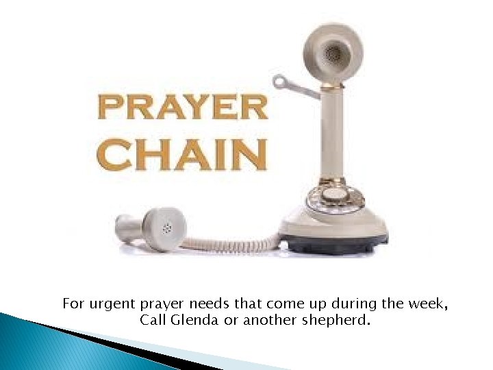 For urgent prayer needs that come up during the week, Call Glenda or another