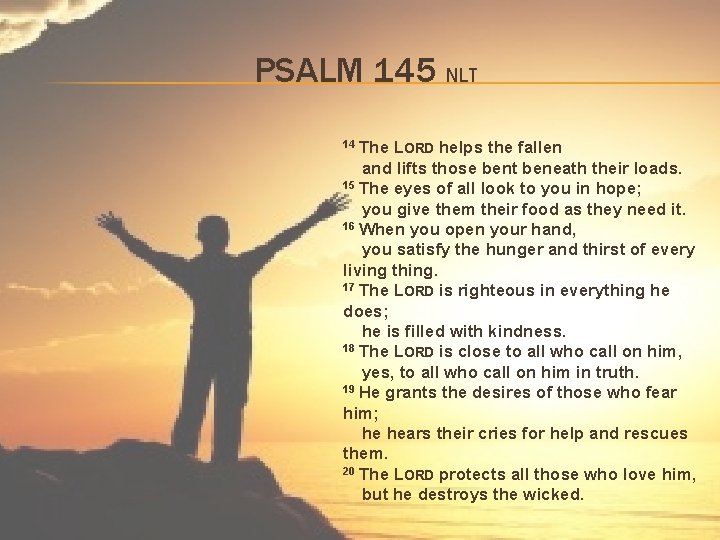 PSALM 145 NLT 14 The LORD helps the fallen and lifts those bent beneath