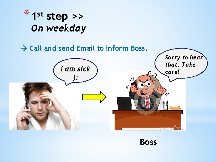 * 1 st step >> On weekday Call and send Email to inform Boss.