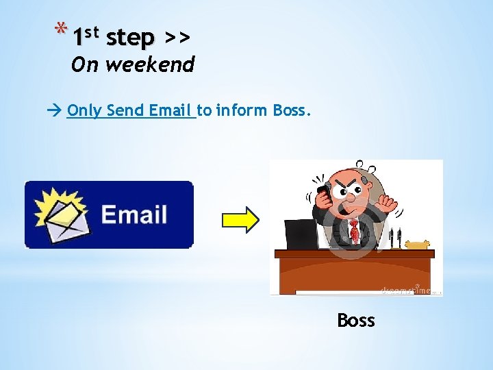 * 1 st step >> On weekend Only Send Email to inform Boss 