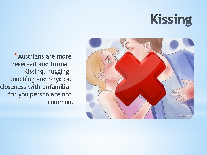*Austrians are more reserved and formal. Kissing, hugging, touching and physical closeness with unfamiliar