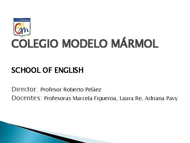 COLEGIO MODELO MÁRMOL SCHOOL OF ENGLISH Director: Profesor Roberto Peláez Docentes: Profesoras Marcela Figueroa,
