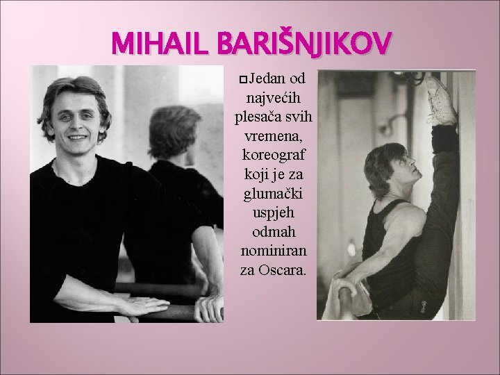 MIHAIL BARIŠNJIKOV Jedan od najvećih plesača svih vremena, koreograf koji je za glumački uspjeh