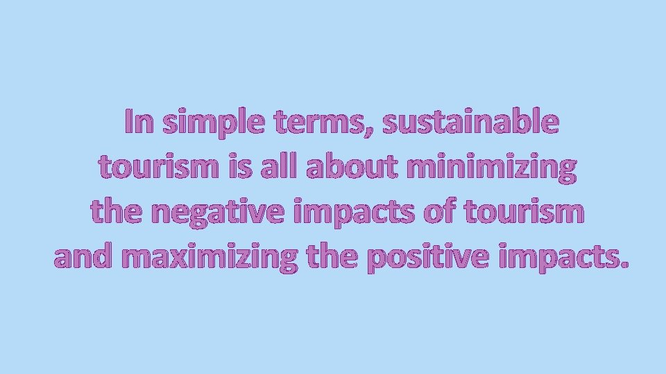 In simple terms, sustainable tourism is all about minimizing the negative impacts of tourism