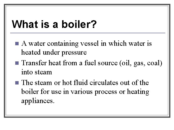 What is a boiler? A water containing vessel in which water is heated under