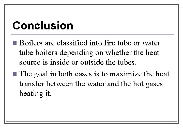 Conclusion Boilers are classified into fire tube or water tube boilers depending on whether