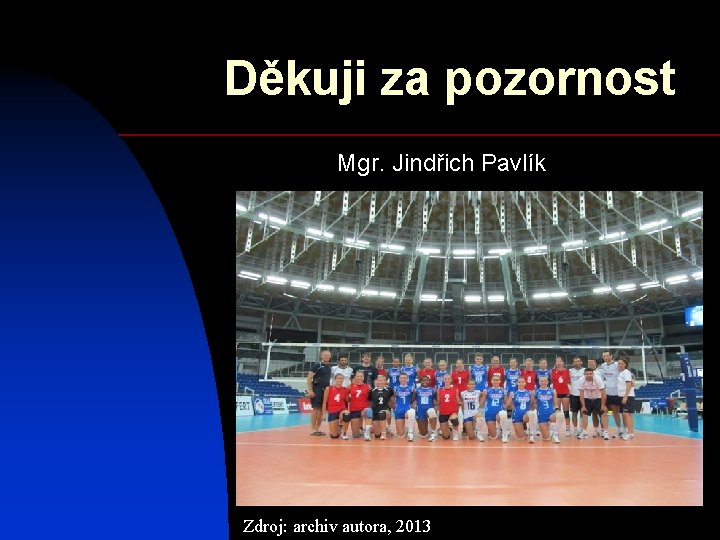 Děkuji za pozornost Mgr. Jindřich Pavlík Zdroj: archiv autora, 2013 