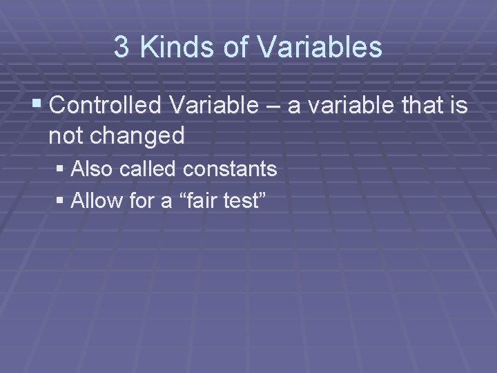 3 Kinds of Variables § Controlled Variable – a variable that is not changed