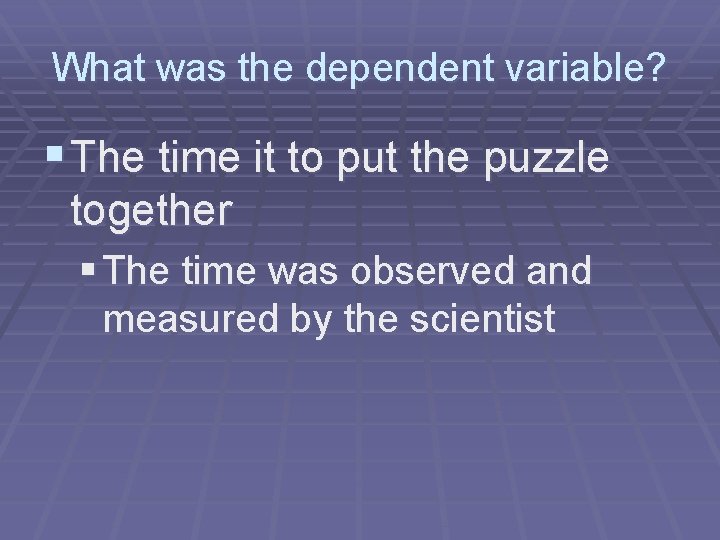 What was the dependent variable? § The time it to put the puzzle together