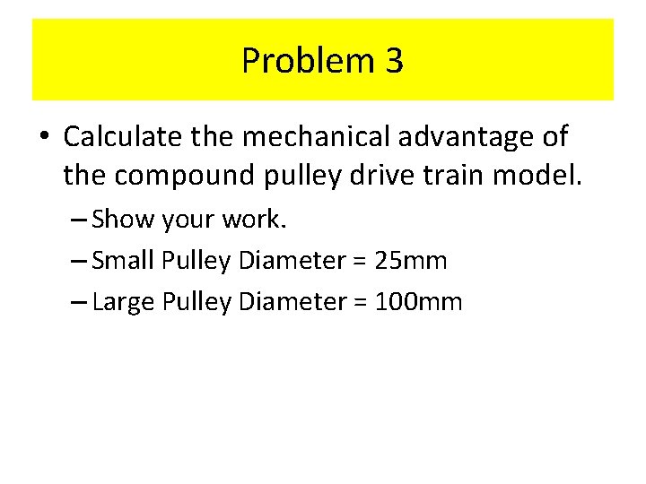 Problem 3 • Calculate the mechanical advantage of the compound pulley drive train model.