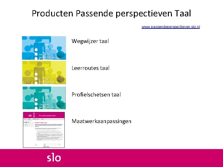 Producten Passende perspectieven Taal www. passendeperspectieven. slo. nl Wegwijzer taal Leerroutes taal Profielschetsen taal