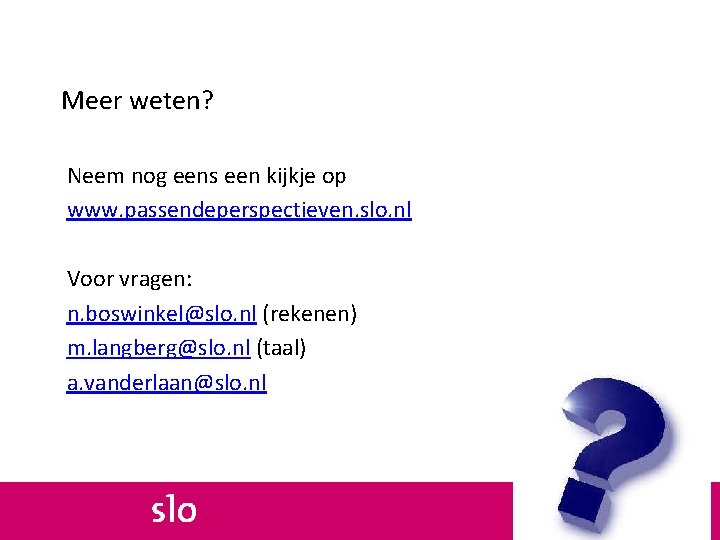 Meer weten? Neem nog eens een kijkje op www. passendeperspectieven. slo. nl Voor vragen: