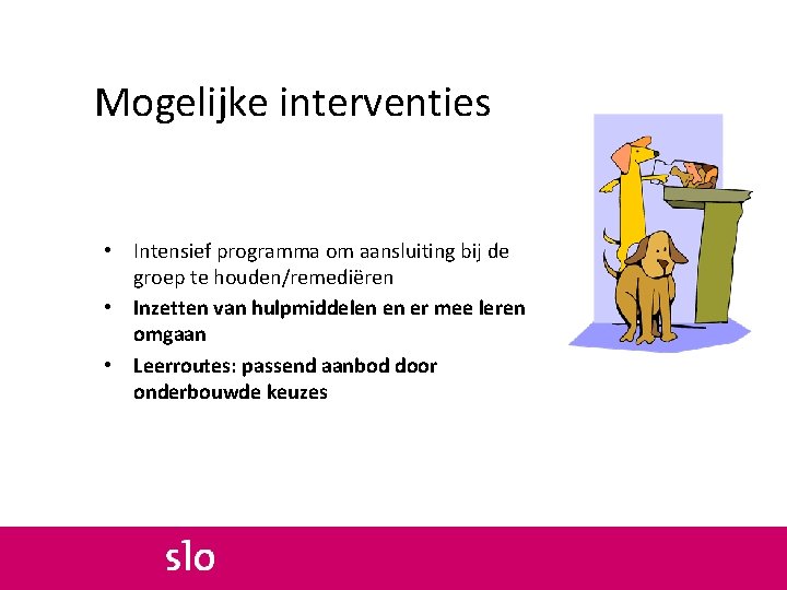 Mogelijke interventies • Intensief programma om aansluiting bij de groep te houden/remediëren • Inzetten