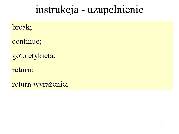 instrukcja - uzupełnienie break; continue; goto etykieta; return wyrażenie; 17 