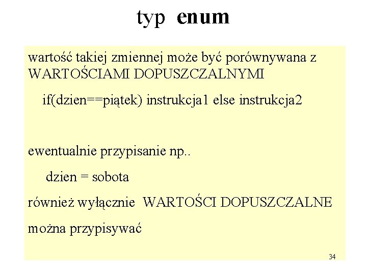 typ enum wartość takiej zmiennej może być porównywana z WARTOŚCIAMI DOPUSZCZALNYMI if(dzien==piątek) instrukcja 1