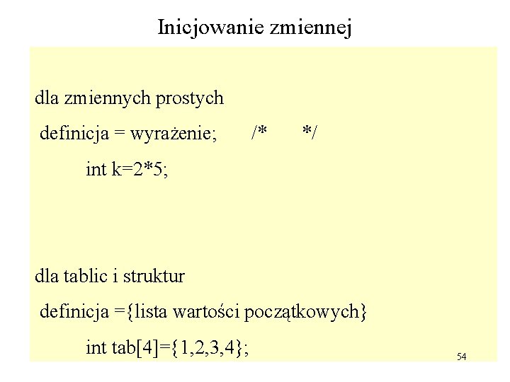 Inicjowanie zmiennej dla zmiennych prostych definicja = wyrażenie; /* */ int k=2*5; dla tablic