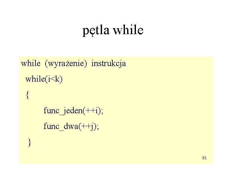 pętla while (wyrażenie) instrukcja while(i<k) { func_jeden(++i); func_dwa(++j); } 61 