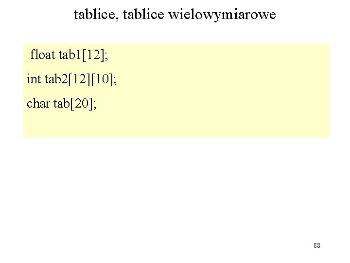 tablice, tablice wielowymiarowe float tab 1[12]; int tab 2[12][10]; char tab[20]; 88 