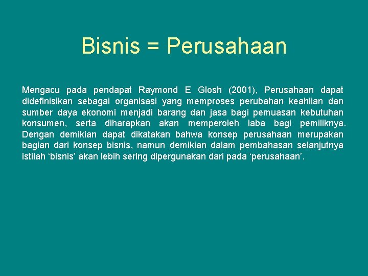 Bisnis = Perusahaan Mengacu pada pendapat Raymond E Glosh (2001), Perusahaan dapat didefinisikan sebagai