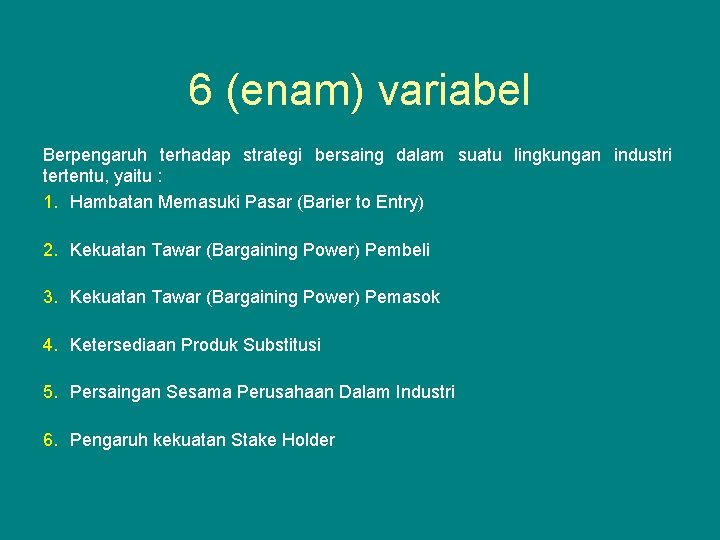 6 (enam) variabel Berpengaruh terhadap strategi bersaing dalam suatu lingkungan industri tertentu, yaitu :