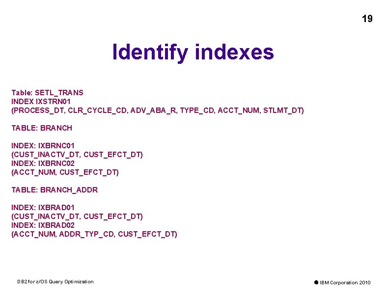 19 Identify indexes Table: SETL_TRANS INDEX IXSTRN 01 (PROCESS_DT, CLR_CYCLE_CD, ADV_ABA_R, TYPE_CD, ACCT_NUM, STLMT_DT)