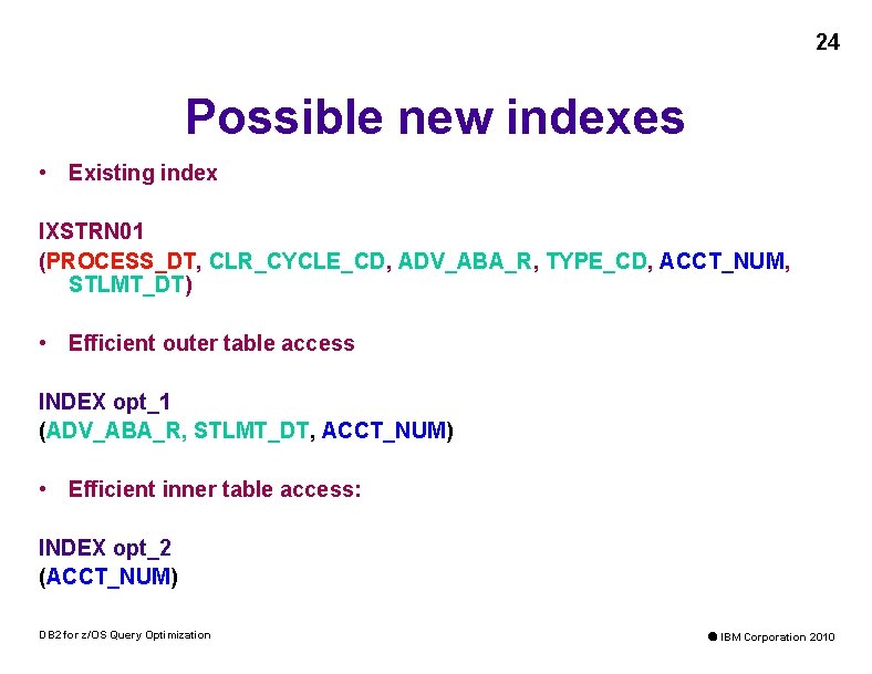 24 Possible new indexes • Existing index IXSTRN 01 (PROCESS_DT, CLR_CYCLE_CD, ADV_ABA_R, TYPE_CD, ACCT_NUM,