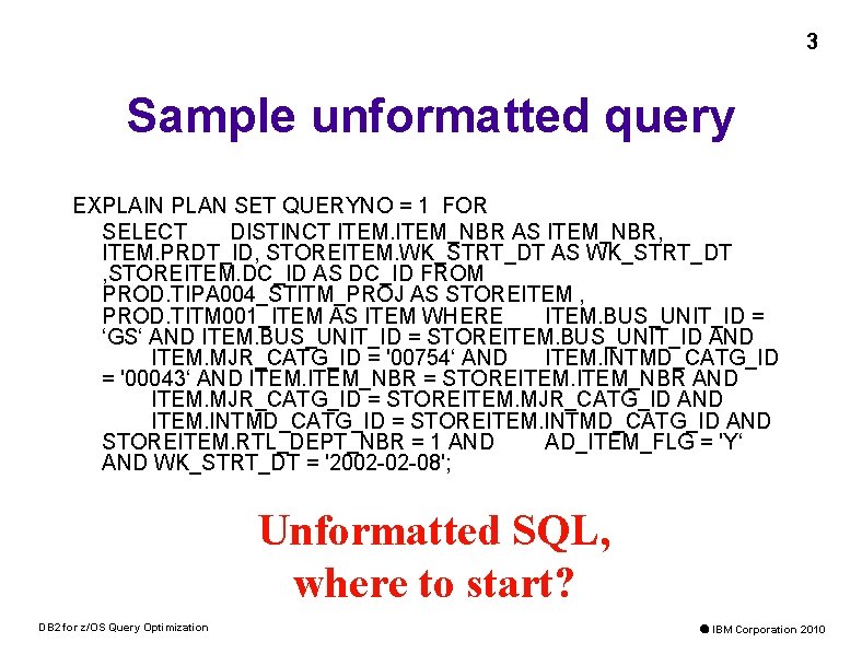3 Sample unformatted query EXPLAIN PLAN SET QUERYNO = 1 FOR SELECT DISTINCT ITEM_NBR