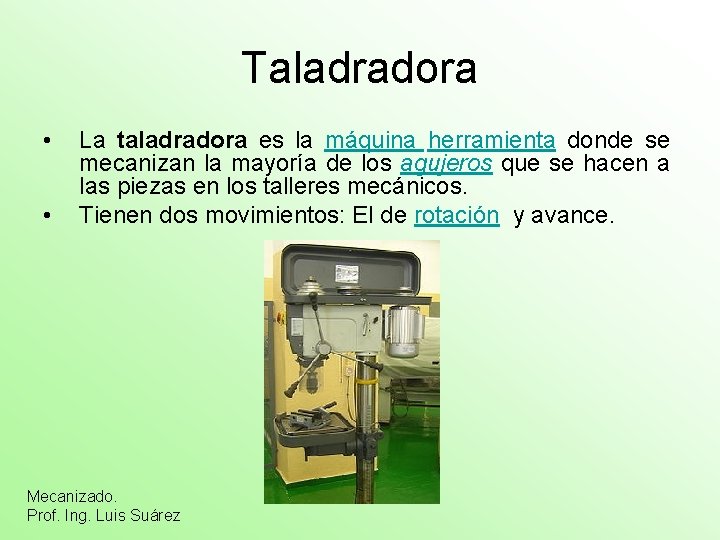 Taladradora • • La taladradora es la máquina herramienta donde se mecanizan la mayoría