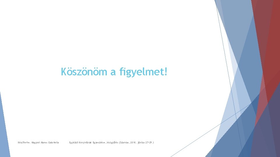 Köszönöm a figyelmet! Készítette: Nagyné Maros Gabriella Egyházi Könyvtárak Egyesülése, közgyűlés (Szarvas, 2016. június