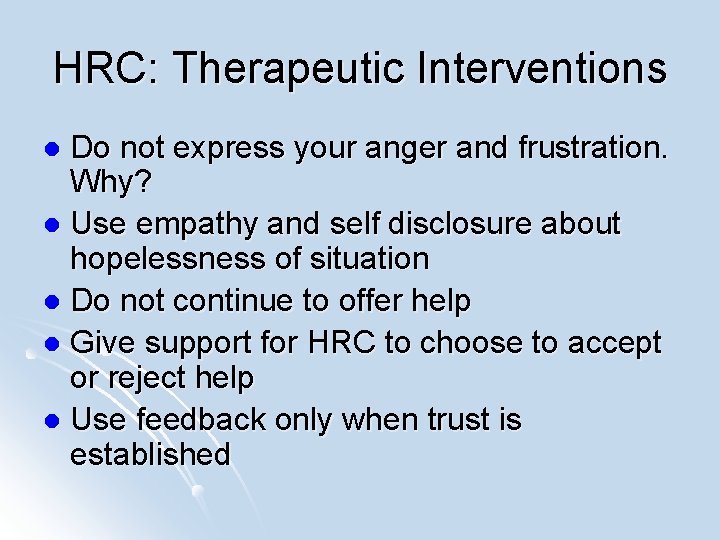 HRC: Therapeutic Interventions Do not express your anger and frustration. Why? l Use empathy