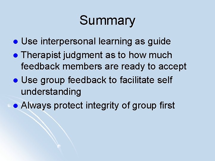 Summary Use interpersonal learning as guide l Therapist judgment as to how much feedback