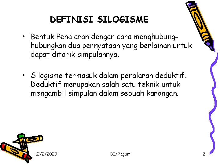 DEFINISI SILOGISME • Bentuk Penalaran dengan cara menghubungkan dua pernyataan yang berlainan untuk dapat